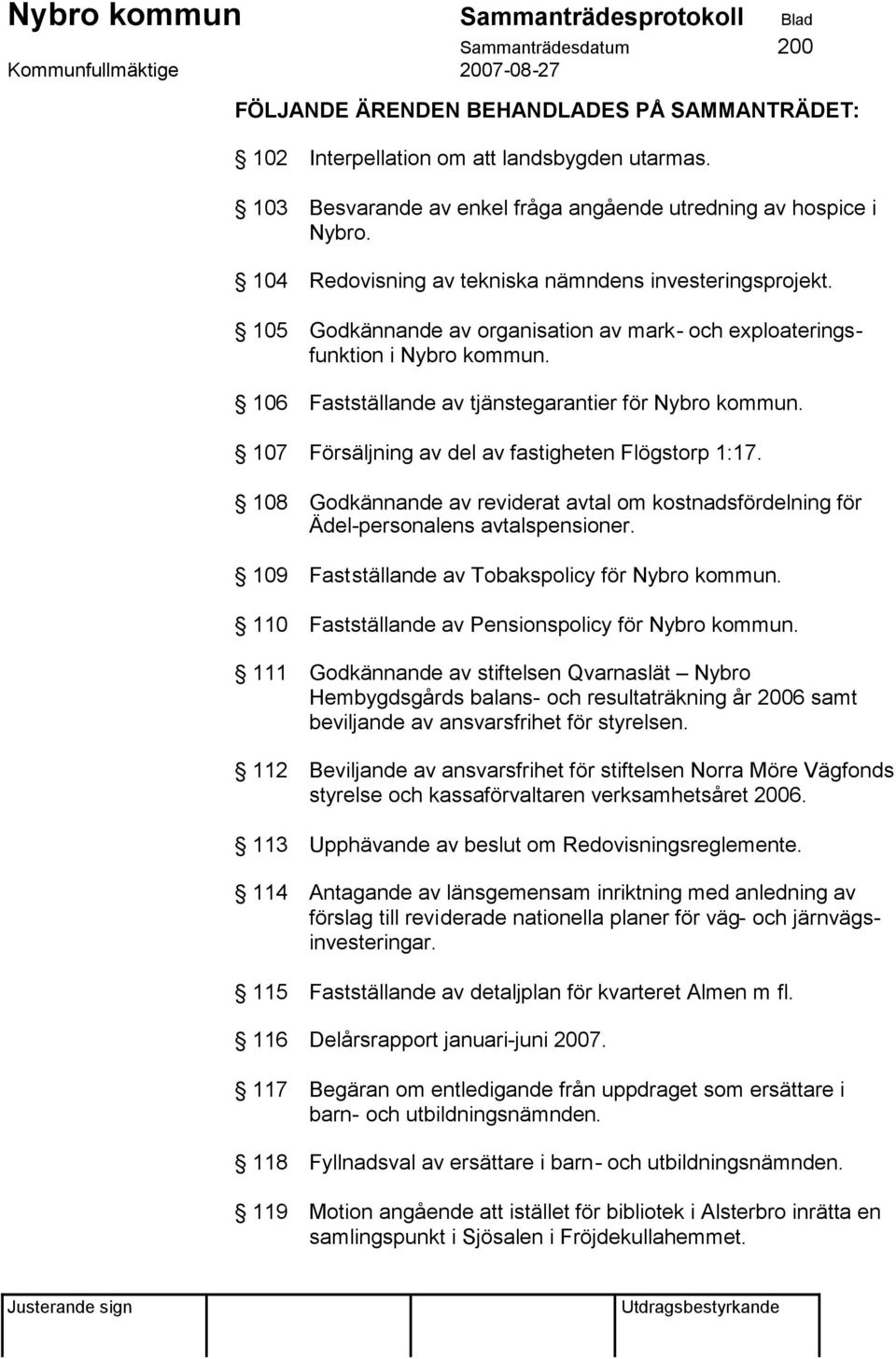 107 Försäljning av del av fastigheten Flögstorp 1:17. 108 Godkännande av reviderat avtal om kostnadsfördelning för Ädel-personalens avtalspensioner. 109 Fastställande av Tobakspolicy för Nybro kommun.