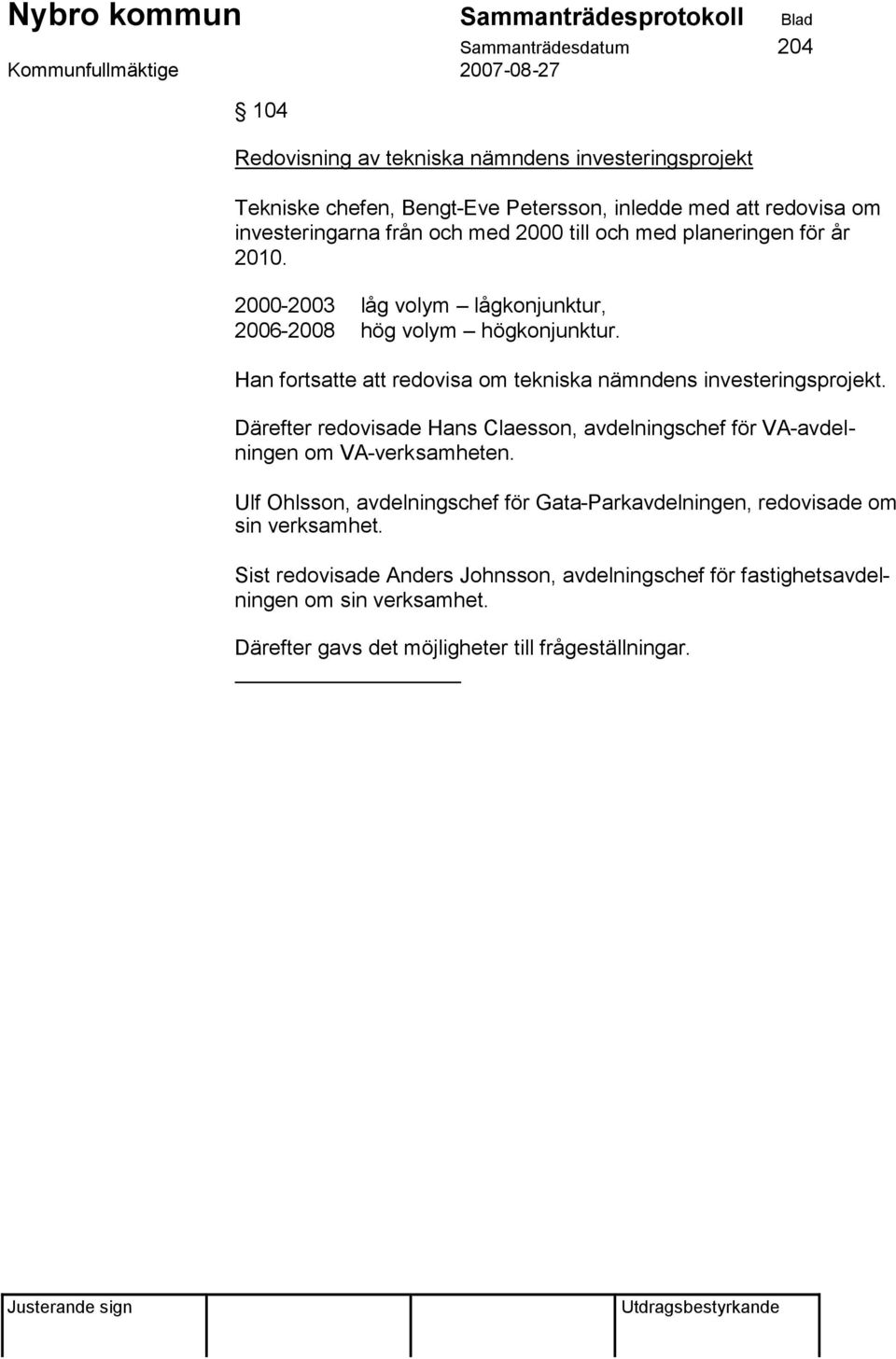 Han fortsatte att redovisa om tekniska nämndens investeringsprojekt. Därefter redovisade Hans Claesson, avdelningschef för VA-avdelningen om VA-verksamheten.