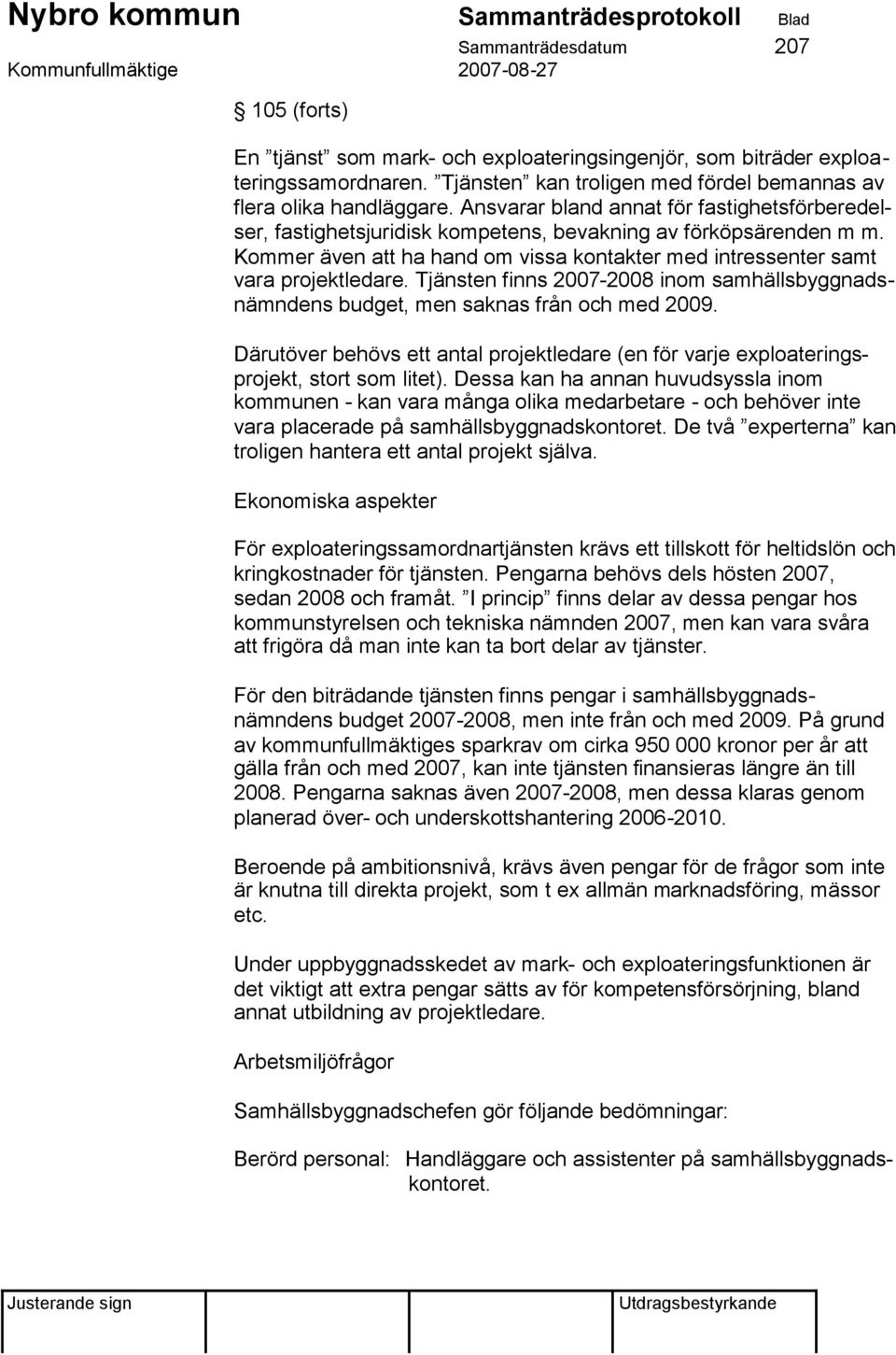 Tjänsten finns 2007-2008 inom samhällsbyggnadsnämndens budget, men saknas från och med 2009. Därutöver behövs ett antal projektledare (en för varje exploateringsprojekt, stort som litet).