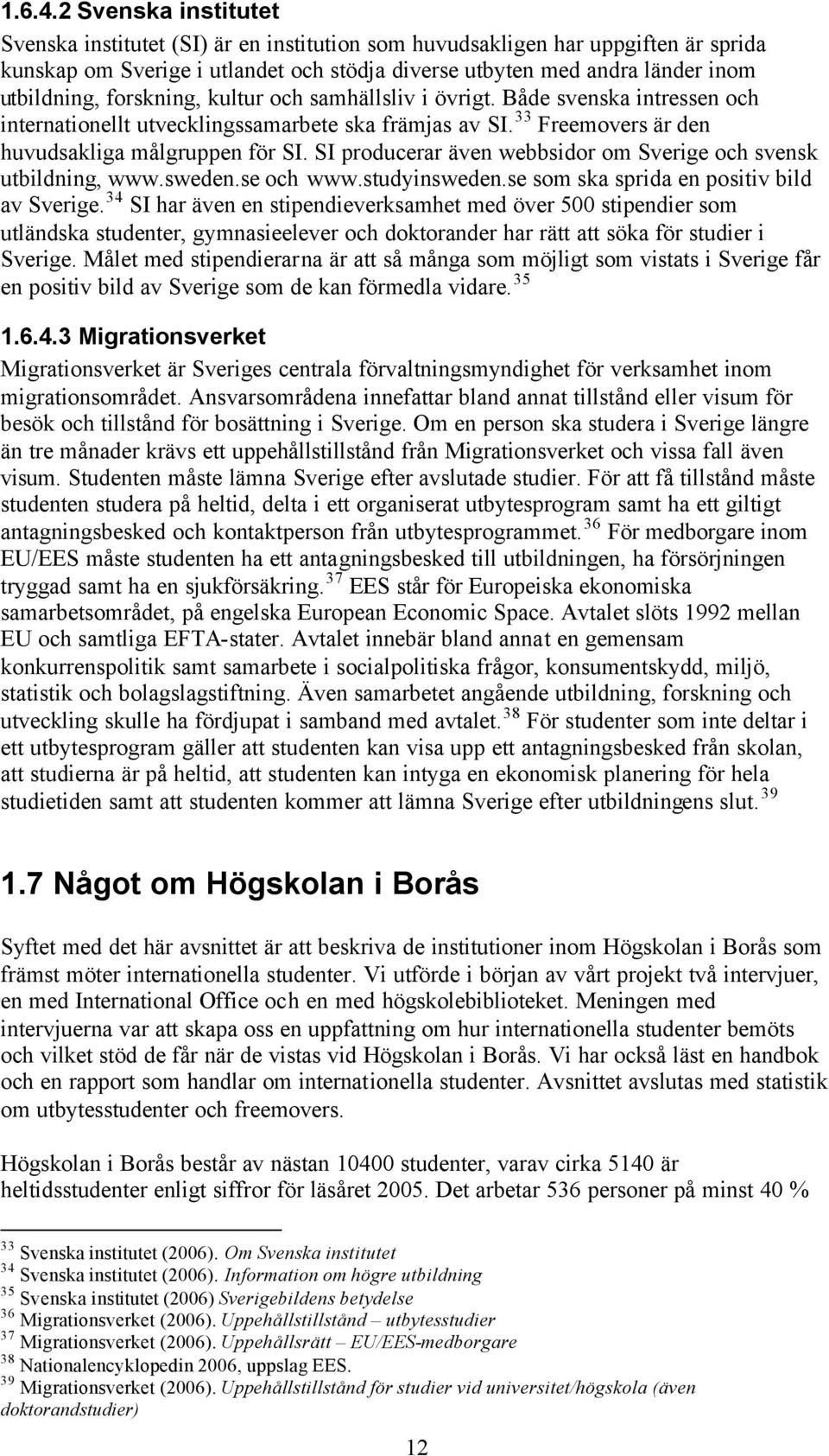 forskning, kultur och samhällsliv i övrigt. Både svenska intressen och internationellt utvecklingssamarbete ska främjas av SI. 33 Freemovers är den huvudsakliga målgruppen för SI.