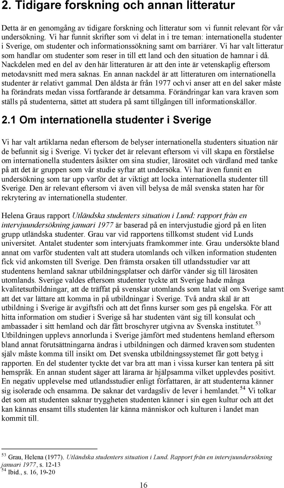 Vi har valt litteratur som handlar om studenter som reser in till ett land och den situation de hamnar i då.