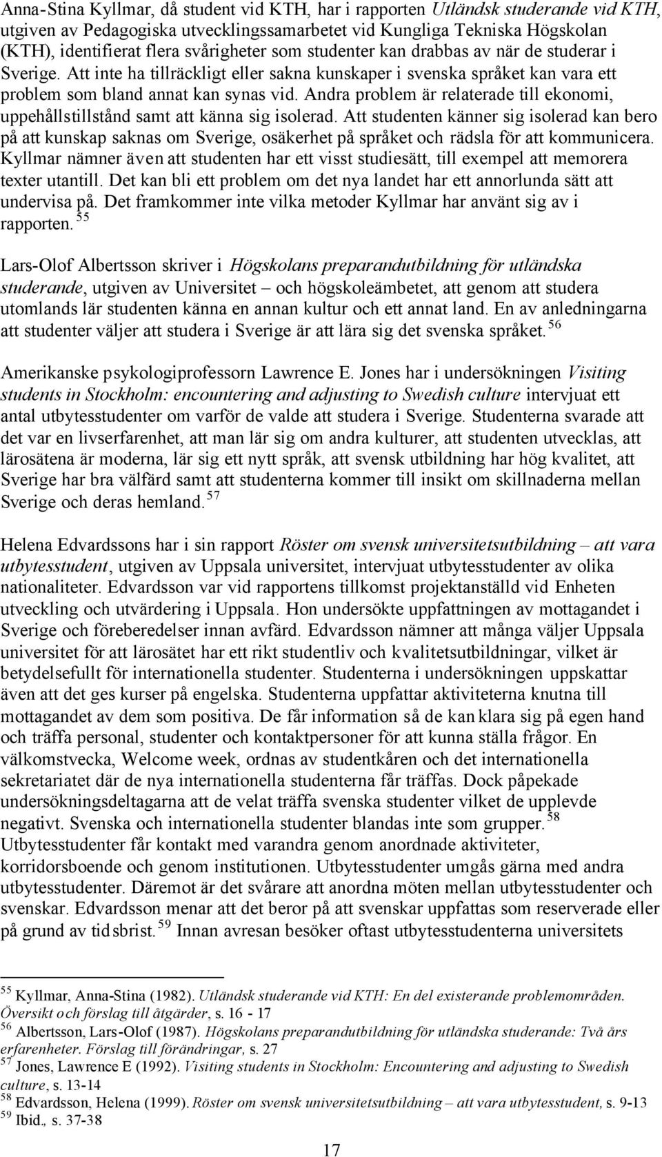 Andra problem är relaterade till ekonomi, uppehållstillstånd samt att känna sig isolerad.