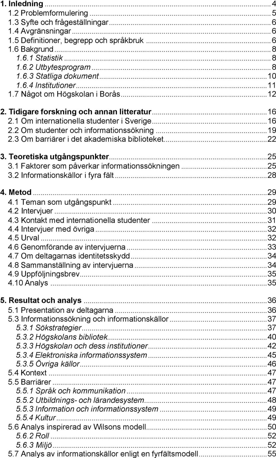 ..19 2.3 Om barriärer i det akademiska biblioteket...22 3. Teoretiska utgångspunkter...25 3.1 Faktorer som påverkar informationssökningen...25 3.2 Informationskällor i fyra fält...28 4. Metod...29 4.