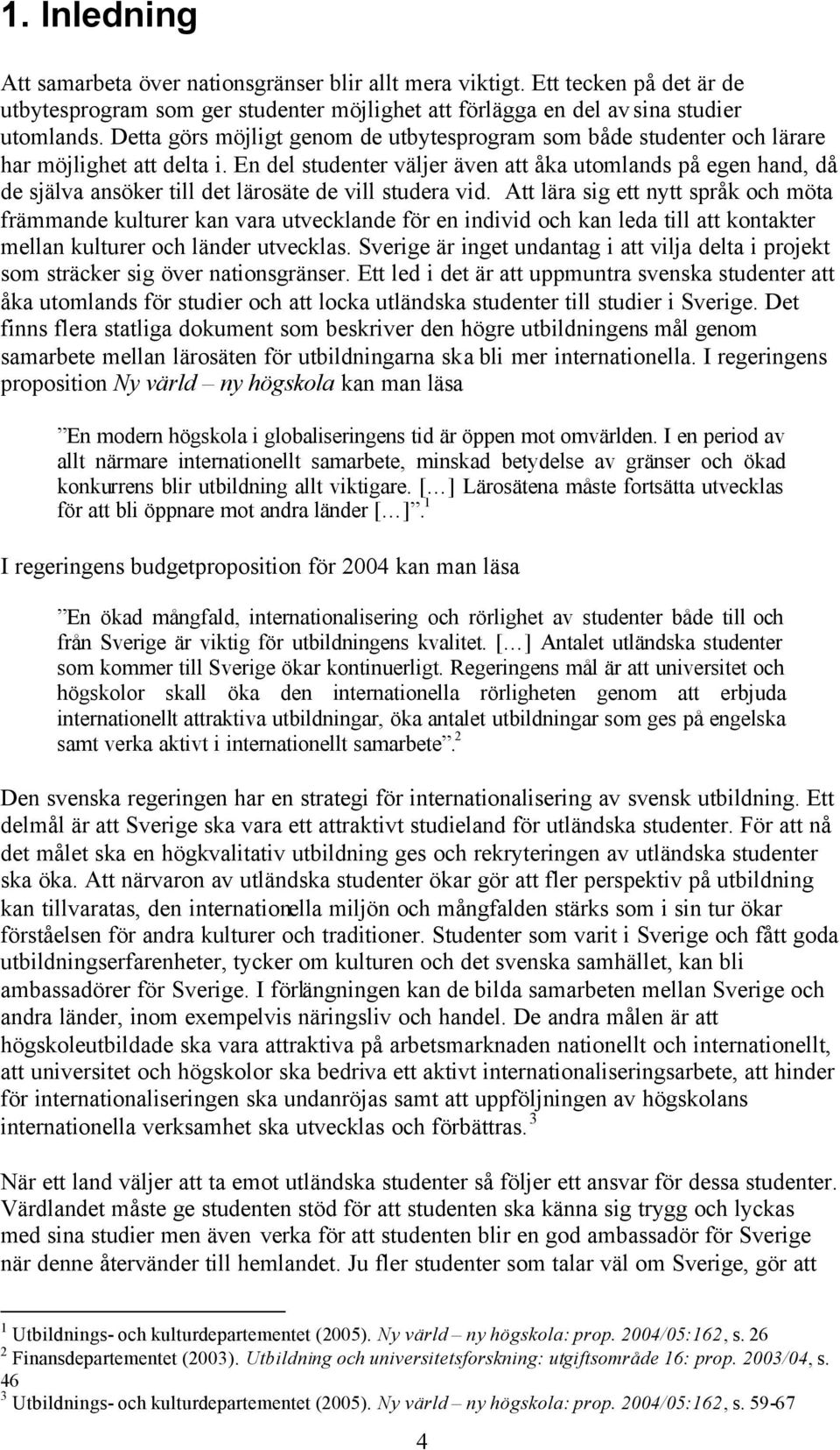 En del studenter väljer även att åka utomlands på egen hand, då de själva ansöker till det lärosäte de vill studera vid.