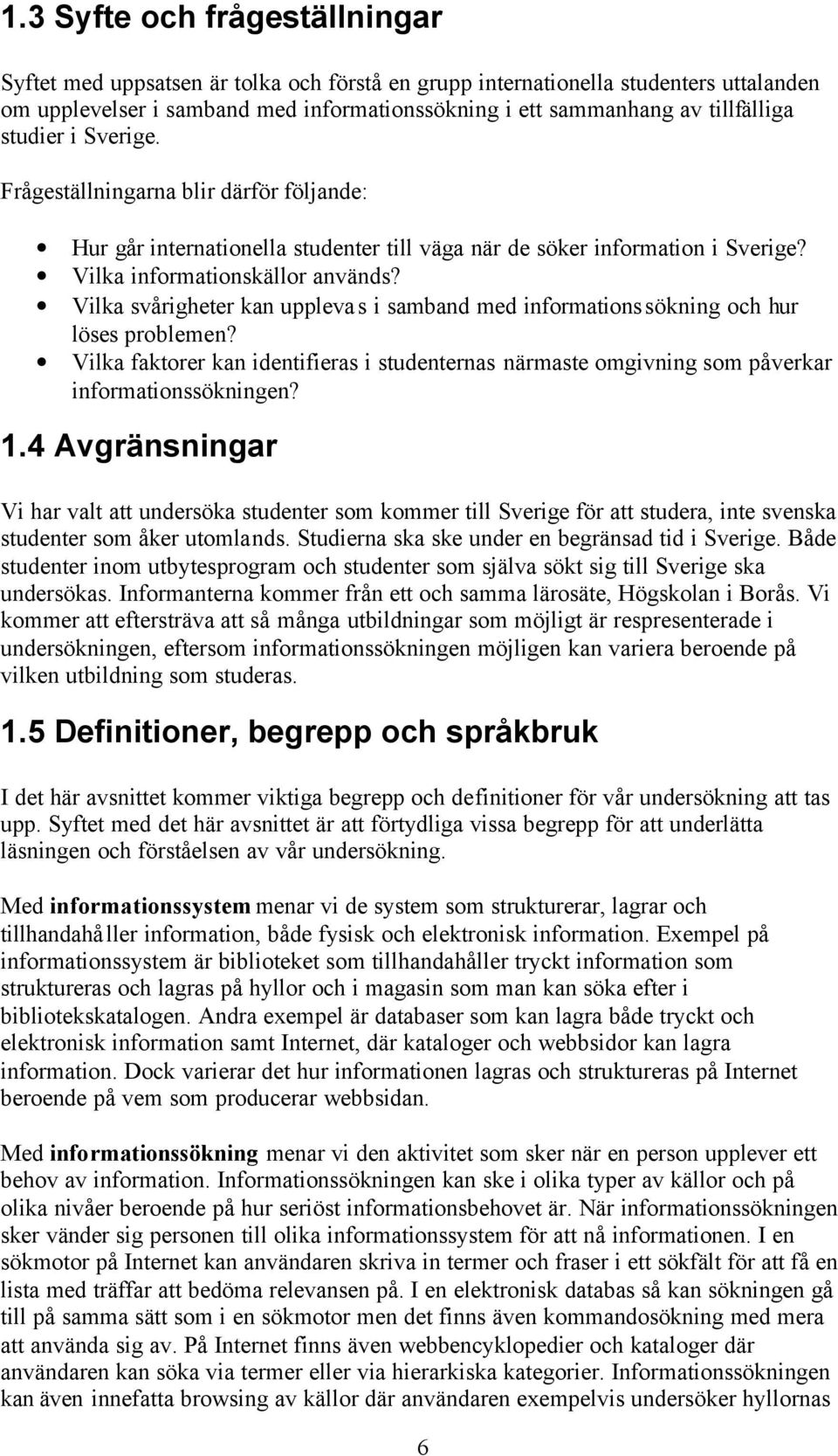 Vilka svårigheter kan upplevas i samband med informationssökning och hur löses problemen? Vilka faktorer kan identifieras i studenternas närmaste omgivning som påverkar informationssökningen? 1.