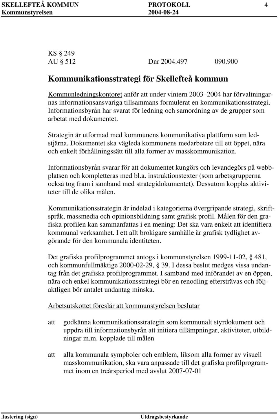 Informationsbyrån har svarat för ledning och samordning av de grupper som arbetat med dokumentet. Strategin är utformad med kommunens kommunikativa plform som ledstjärna.