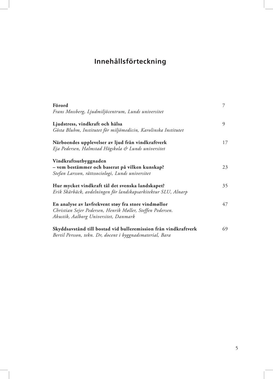 23 Stefan Larsson, rättssociologi, Lunds universitet Hur mycket vindkraft tål det svenska landskapet?