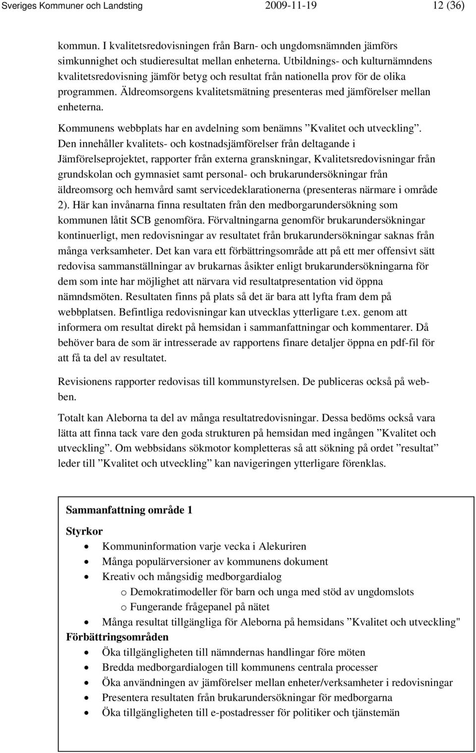 Äldreomsorgens kvalitetsmätning presenteras med jämförelser mellan enheterna. Kommunens webbplats har en avdelning som benämns Kvalitet och utveckling.