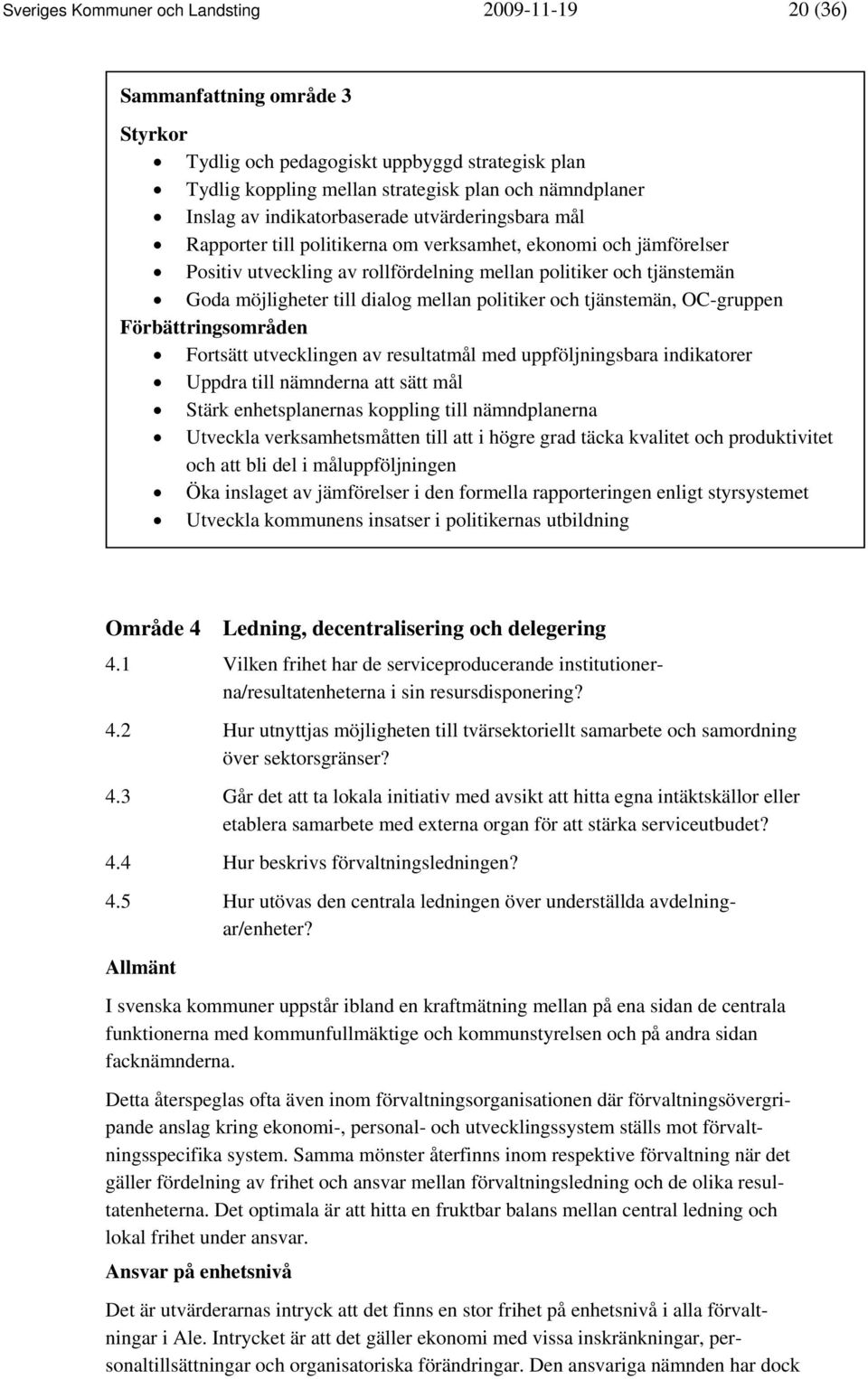 dialog mellan politiker och tjänstemän, OC-gruppen Förbättringsområden Fortsätt utvecklingen av resultatmål med uppföljningsbara indikatorer Uppdra till nämnderna att sätt mål Stärk enhetsplanernas