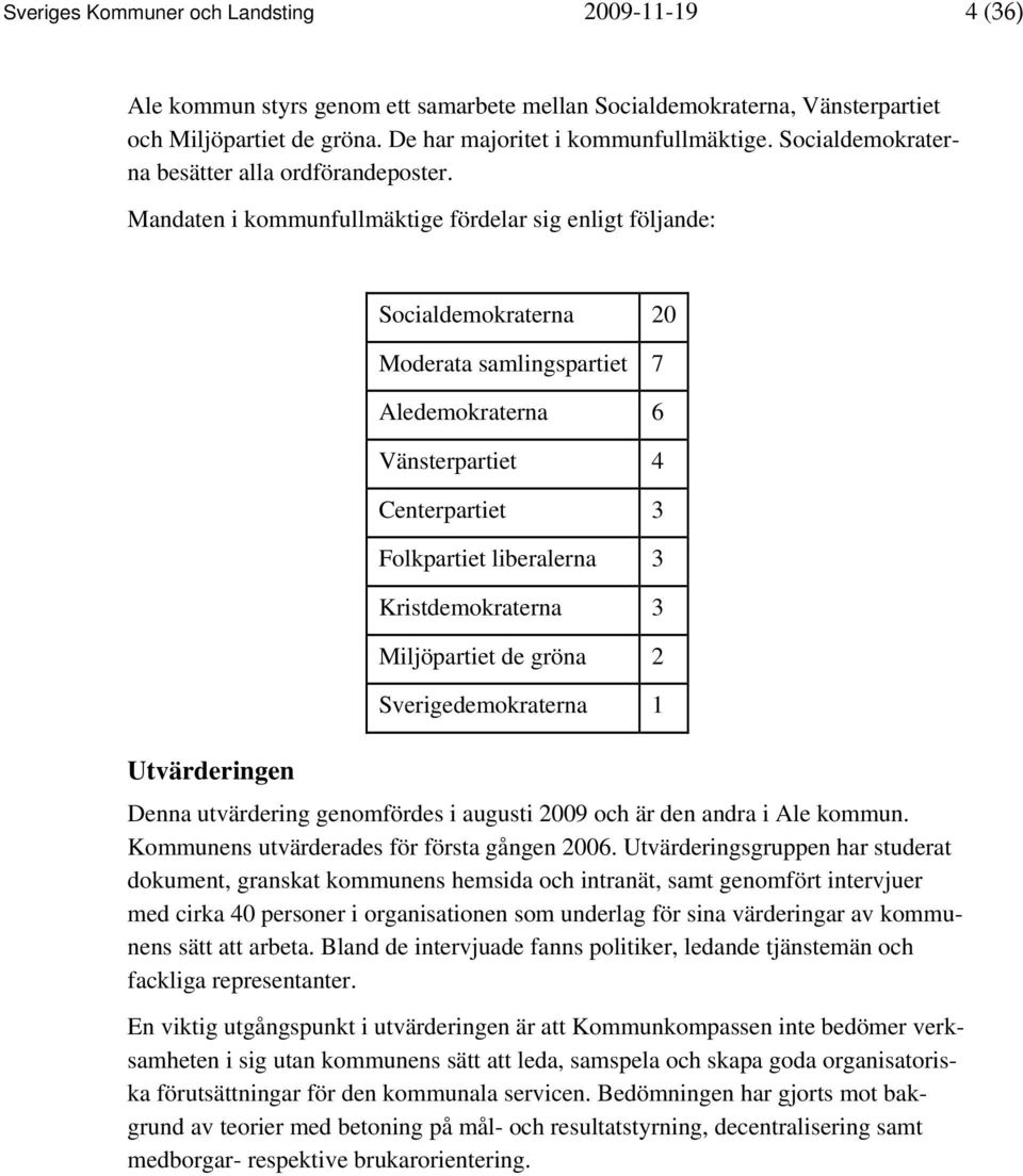 Mandaten i kommunfullmäktige fördelar sig enligt följande: Utvärderingen Socialdemokraterna 20 Moderata samlingspartiet 7 Aledemokraterna 6 Vänsterpartiet 4 Centerpartiet 3 Folkpartiet liberalerna 3