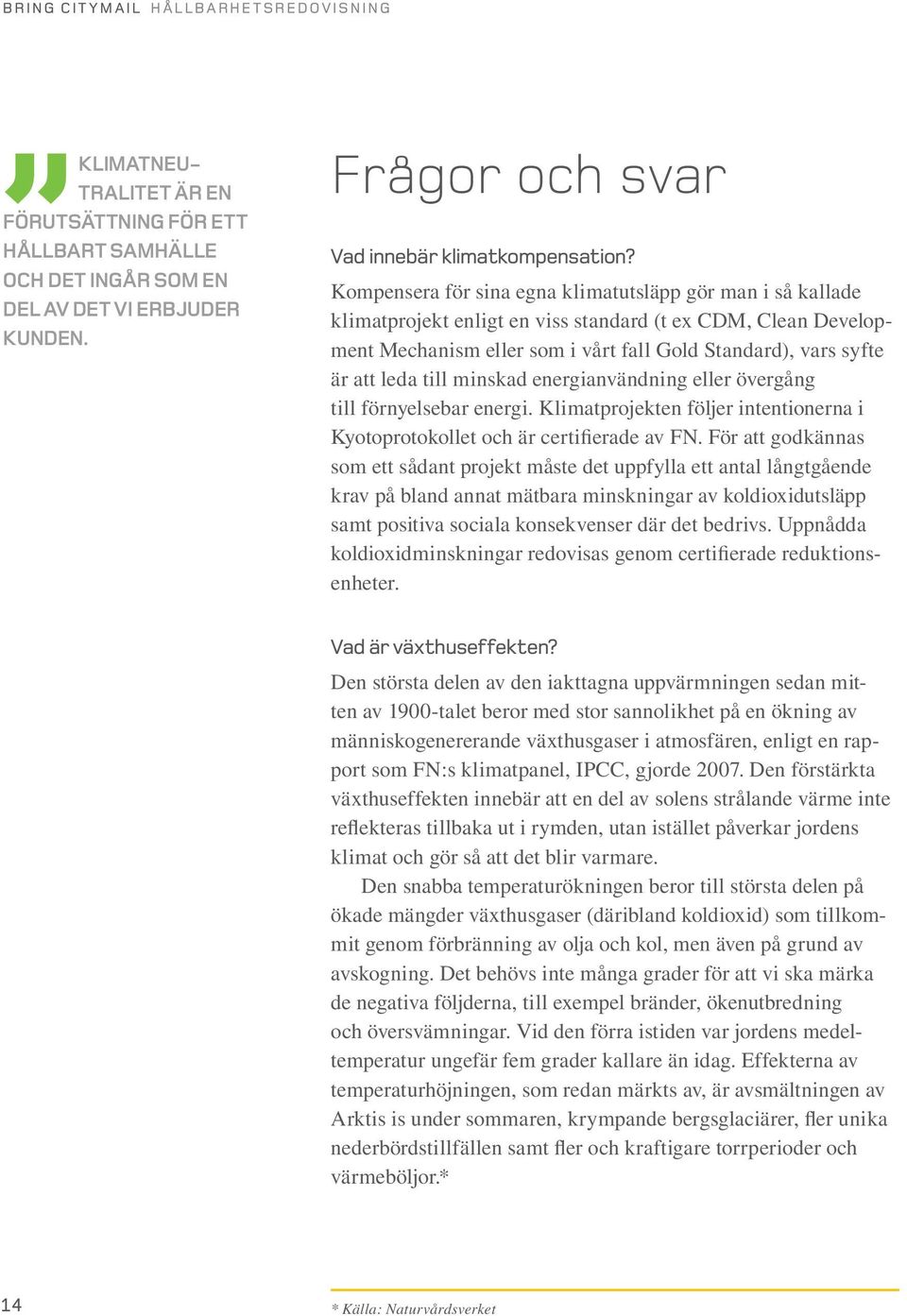 Kompensera för sina egna klimatutsläpp gör man i så kallade klimatprojekt enligt en viss standard (t ex CDM, Clean Development Mechanism eller som i vårt fall Gold Standard), vars syfte är att leda