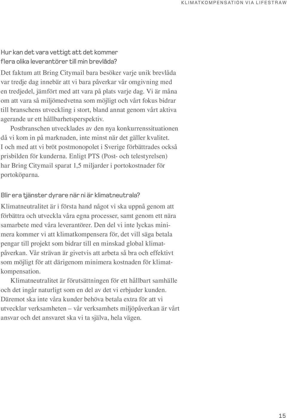 Vi är måna om att vara så miljömedvetna som möjligt och vårt fokus bidrar till branschens utveckling i stort, bland annat genom vårt aktiva agerande ur ett hållbarhetsperspektiv.