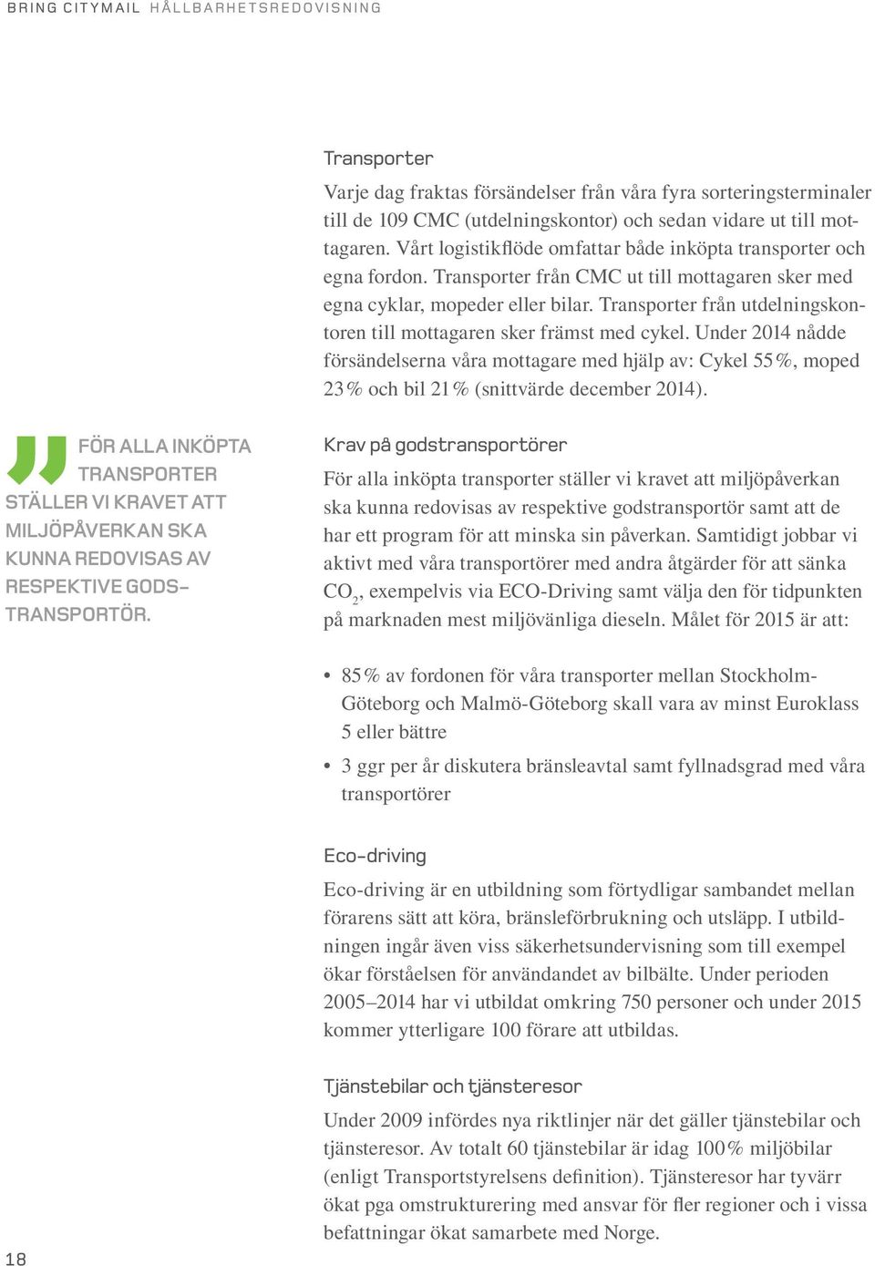 Transporter från utdelningskontoren till mottagaren sker främst med cykel. Under 2014 nådde försändelserna våra mottagare med hjälp av: Cykel 55 %, moped 23 % och bil 21 % (snittvärde december 2014).