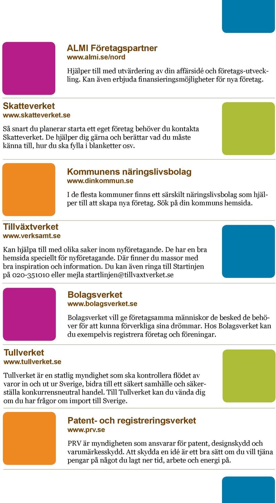 Kommunens näringslivsbolag www.dinkommun.se I de flesta kommuner finns ett särskilt näringslivsbolag som hjälper till att skapa nya företag. Sök på din kommuns hemsida. Tillväxtverket www.verksamt.