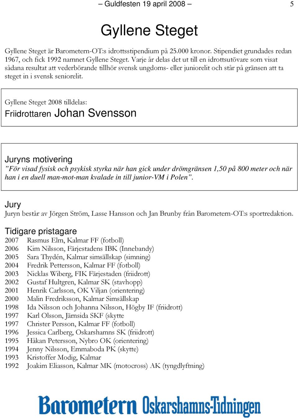 Gyllene Steget 2008 tilldelas: Friidrottaren Johan Svensson ns motivering För visad fysisk och psykisk styrka när han gick under drömgränsen 1,50 på 800 meter och när han i en duell man-mot-man