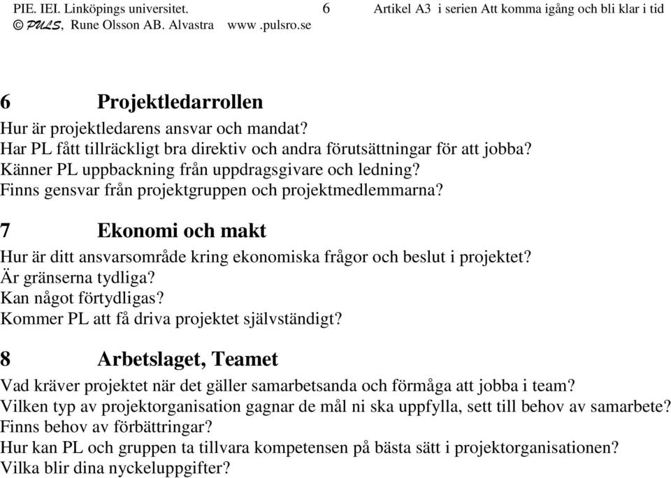 7 Ekonomi och makt Hur är ditt ansvarsområde kring ekonomiska frågor och beslut i projektet? Är gränserna tydliga? Kan något förtydligas? Kommer PL att få driva projektet självständigt?