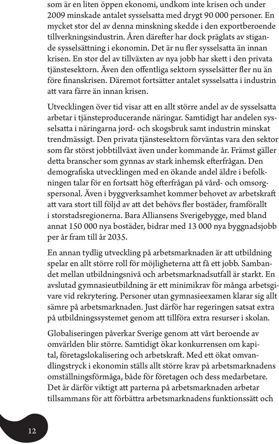 Det är nu fler sysselsatta än innan krisen. En stor del av tillväxten av nya jobb har skett i den privata tjänstesektorn. Även den offentliga sektorn sysselsätter fler nu än före finanskrisen.