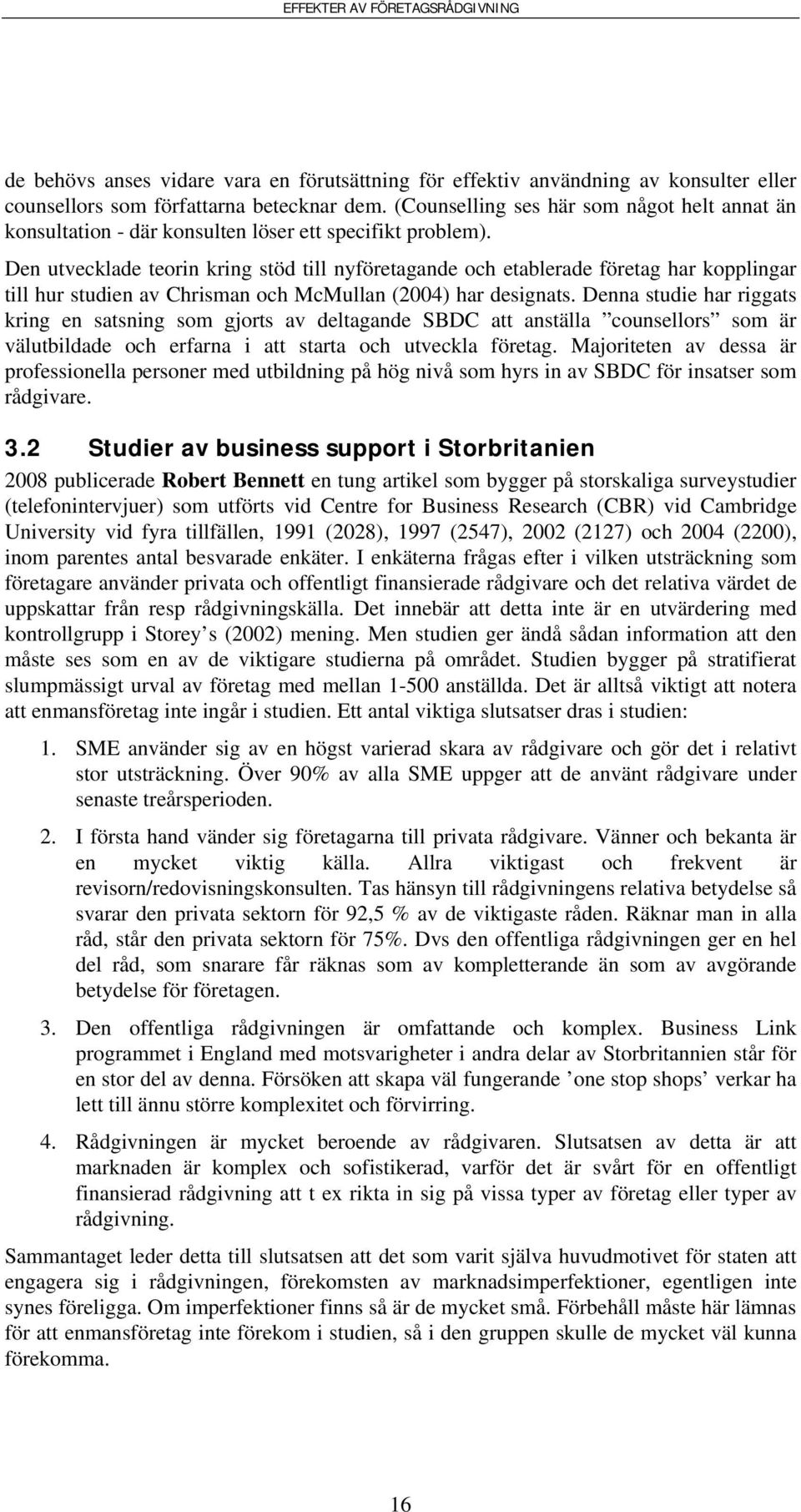 Den utvecklade teorin kring stöd till nyföretagande och etablerade företag har kopplingar till hur studien av Chrisman och McMullan (2004) har designats.