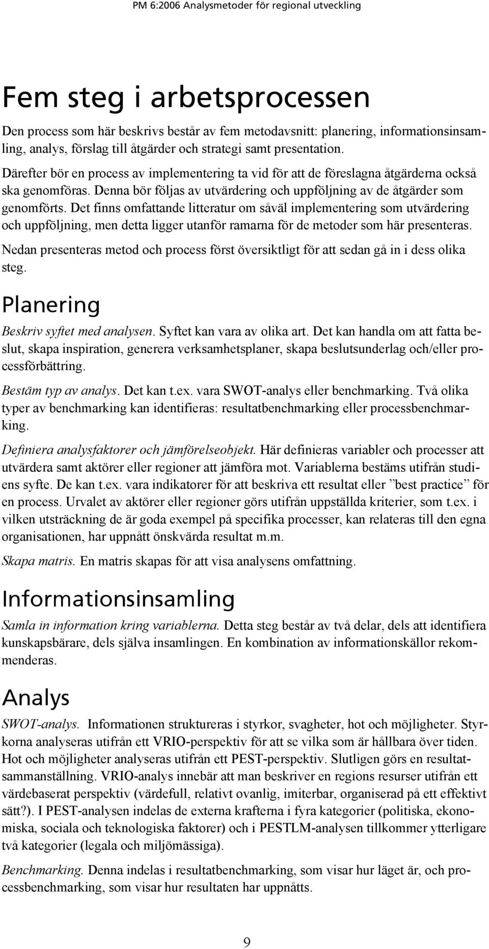 Det finns omfattande litteratur om såväl implementering som utvärdering och uppföljning, men detta ligger utanför ramarna för de metoder som här presenteras.