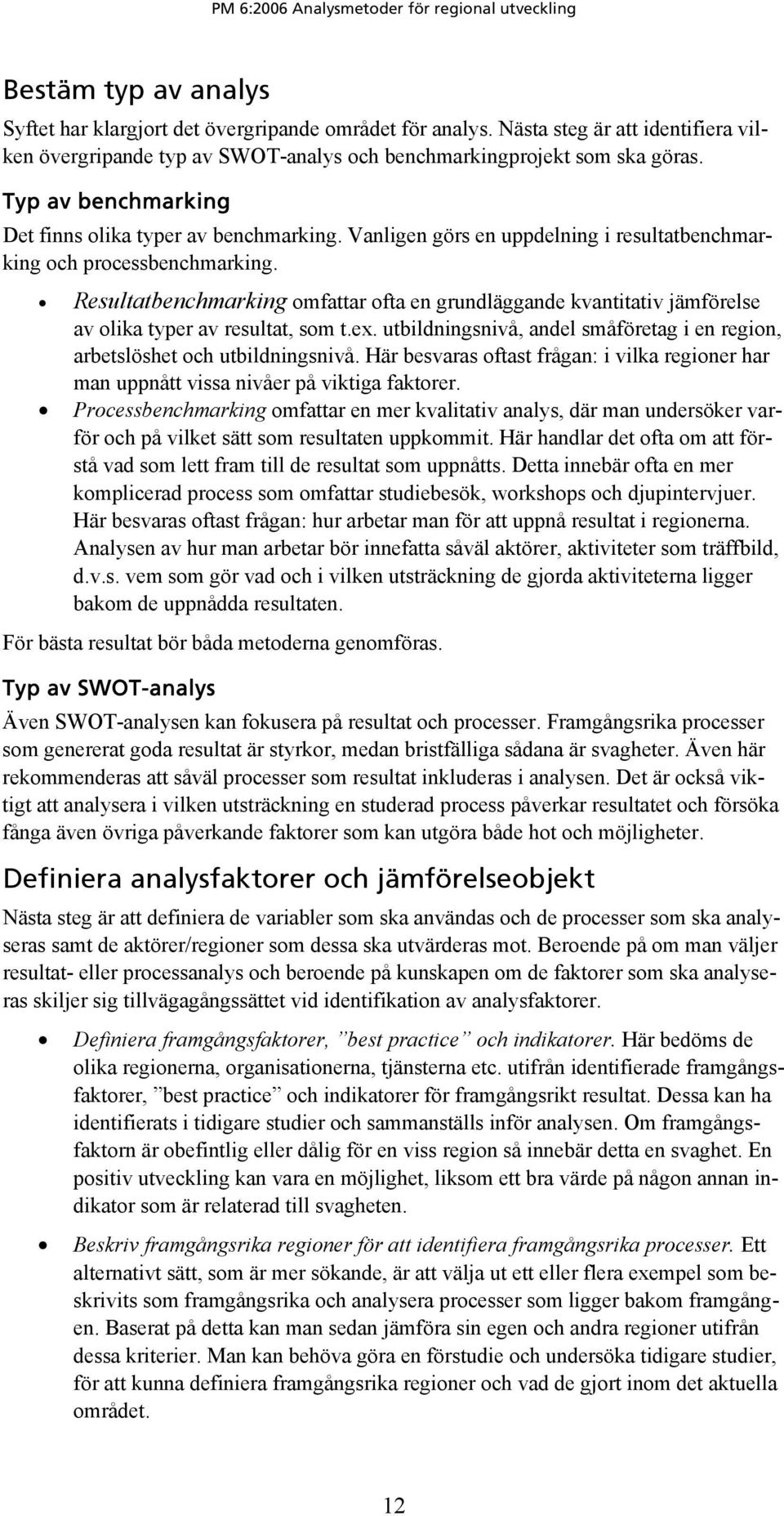 Resultatbenchmarking omfattar ofta en grundläggande kvantitativ jämförelse av olika typer av resultat, som t.ex. utbildningsnivå, andel småföretag i en region, arbetslöshet och utbildningsnivå.