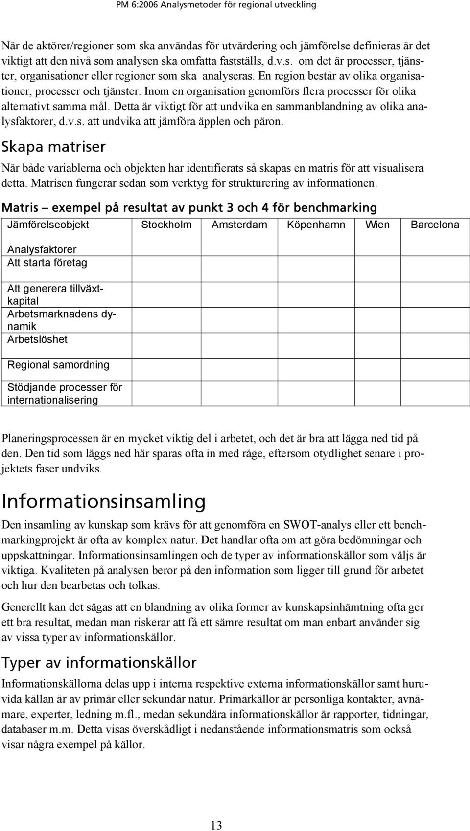 Detta är viktigt för att undvika en sammanblandning av olika analysfaktorer, d.v.s. att undvika att jämföra äpplen och päron.