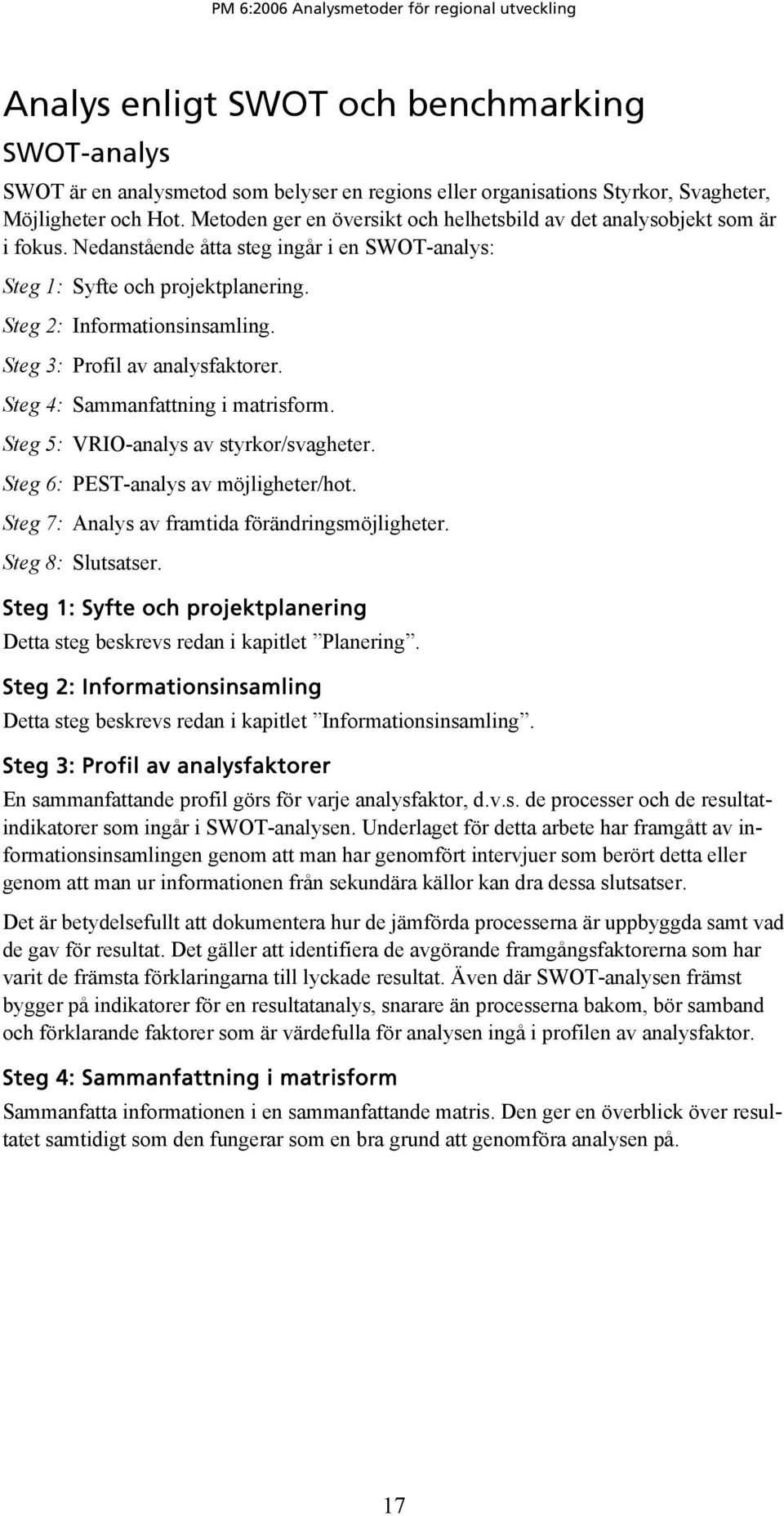 Steg 3: Profil av analysfaktorer. Steg 4: Sammanfattning i matrisform. Steg 5: VRIO-analys av styrkor/svagheter. Steg 6: PEST-analys av möjligheter/hot.