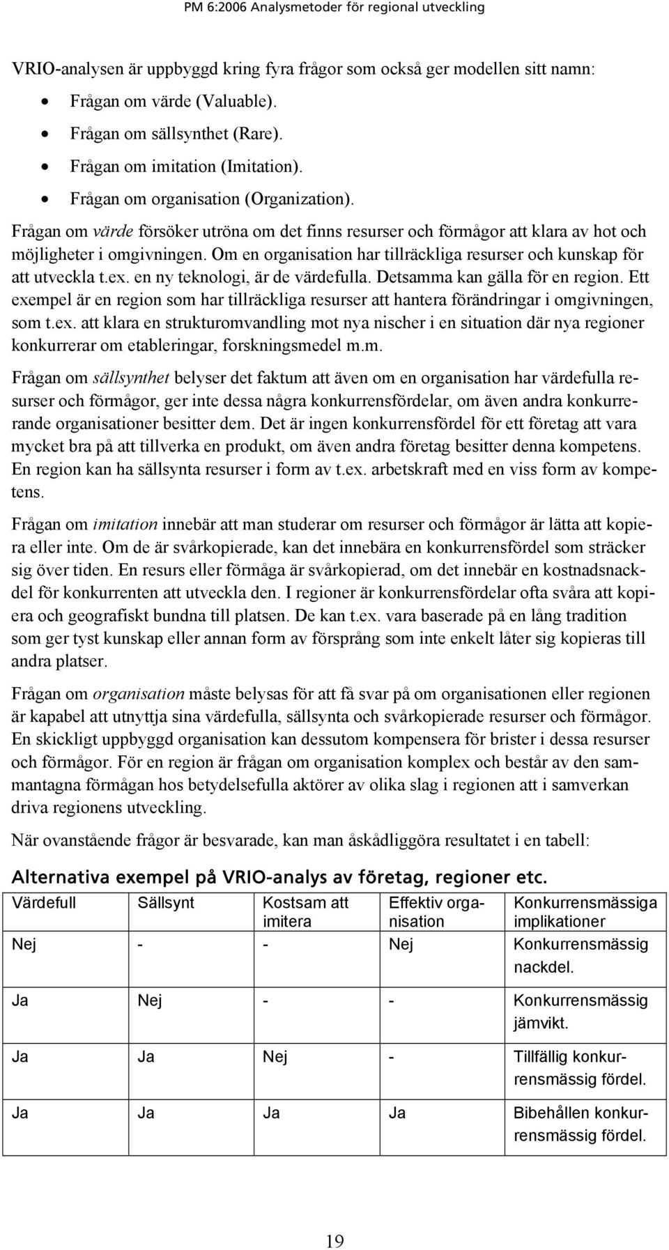 Om en organisation har tillräckliga resurser och kunskap för att utveckla t.ex. en ny teknologi, är de värdefulla. Detsamma kan gälla för en region.