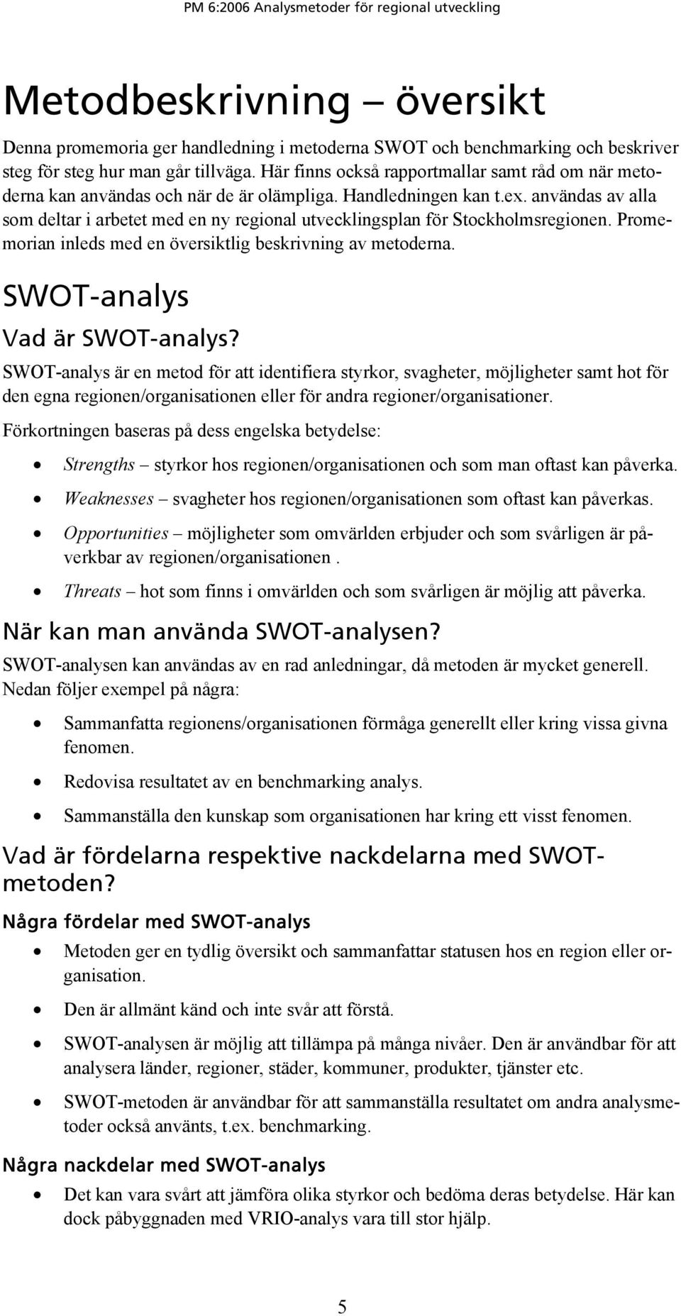 användas av alla som deltar i arbetet med en ny regional utvecklingsplan för Stockholmsregionen. Promemorian inleds med en översiktlig beskrivning av metoderna. SWOT-analys Vad är SWOT-analys?