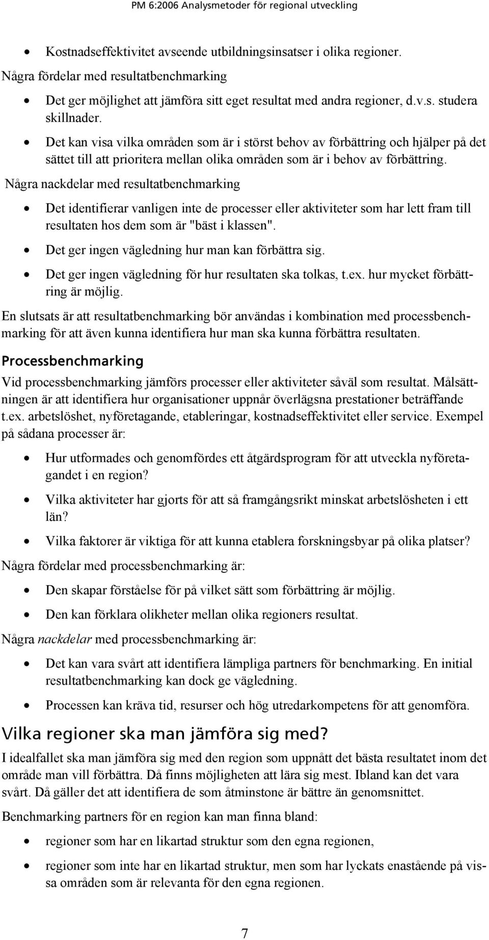 Några nackdelar med resultatbenchmarking Det identifierar vanligen inte de processer eller aktiviteter som har lett fram till resultaten hos dem som är "bäst i klassen".