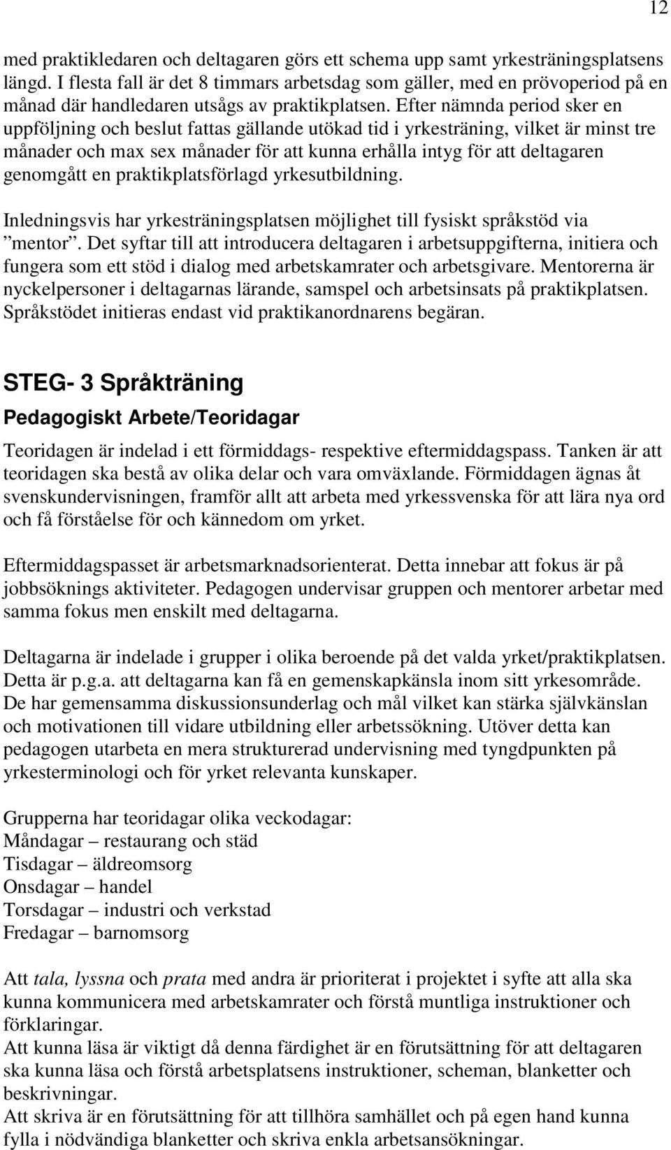 Efter nämnda period sker en uppföljning och beslut fattas gällande utökad tid i yrkesträning, vilket är minst tre månader och max sex månader för att kunna erhålla intyg för att deltagaren genomgått