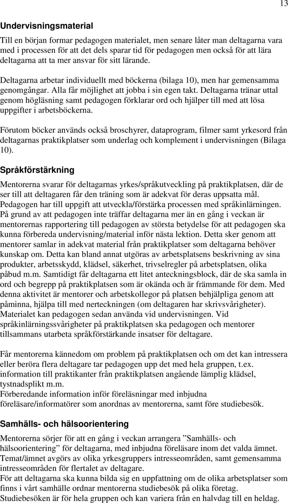 Deltagarna tränar uttal genom högläsning samt pedagogen förklarar ord och hjälper till med att lösa uppgifter i arbetsböckerna.