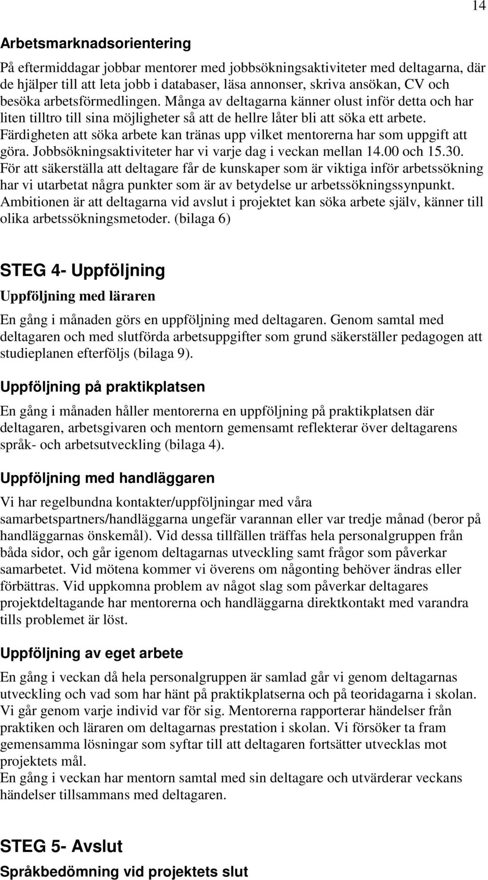 Färdigheten att söka arbete kan tränas upp vilket mentorerna har som uppgift att göra. Jobbsökningsaktiviteter har vi varje dag i veckan mellan 14.00 och 15.30.