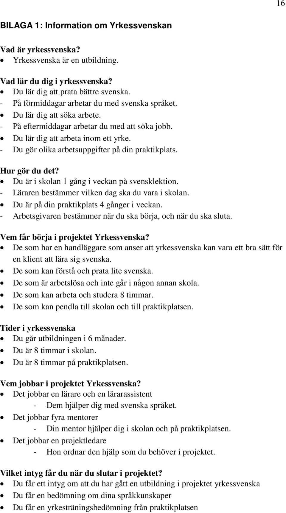 - Du gör olika arbetsuppgifter på din praktikplats. Hur gör du det? Du är i skolan 1 gång i veckan på svensklektion. - Läraren bestämmer vilken dag ska du vara i skolan.