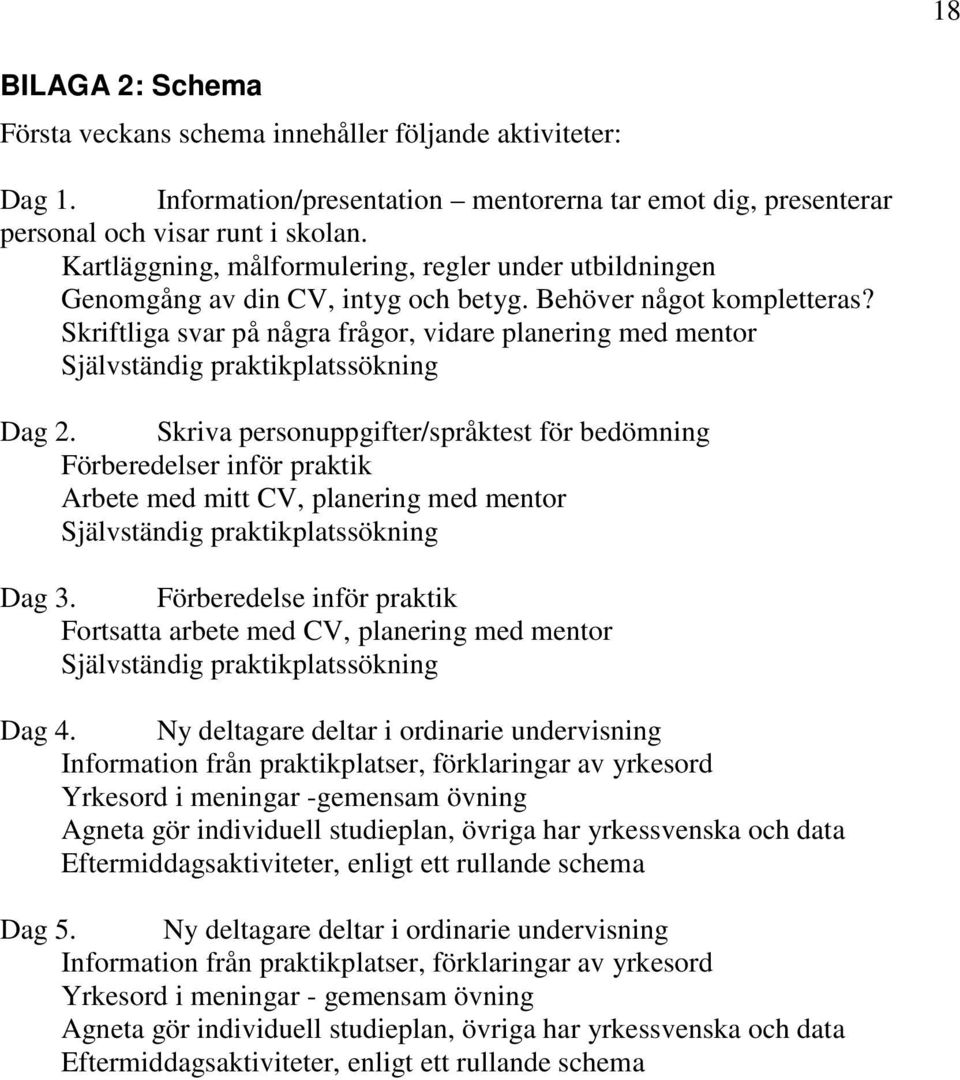 Skriftliga svar på några frågor, vidare planering med mentor Självständig praktikplatssökning Dag 2.