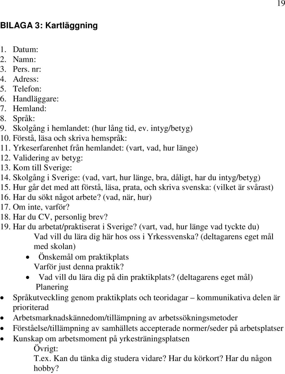 Skolgång i Sverige: (vad, vart, hur länge, bra, dåligt, har du intyg/betyg) 15. Hur går det med att förstå, läsa, prata, och skriva svenska: (vilket är svårast) 16. Har du sökt något arbete?