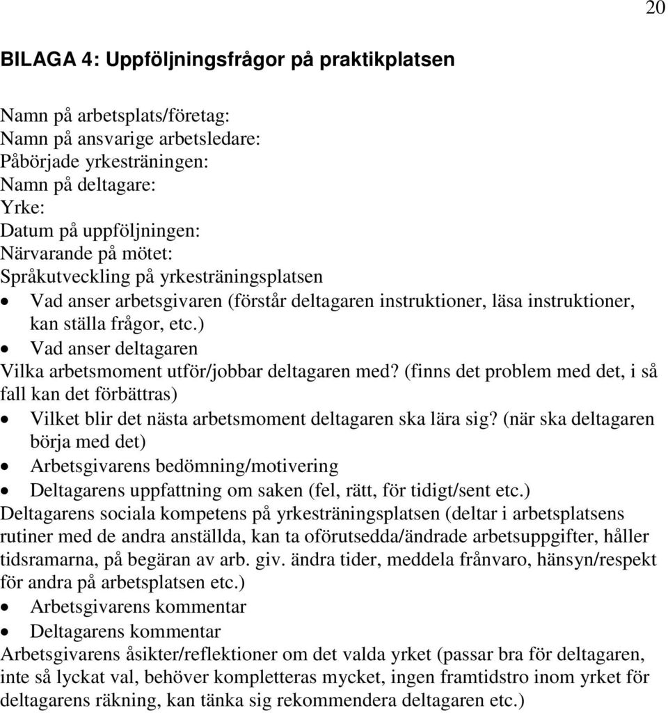 ) Vad anser deltagaren Vilka arbetsmoment utför/jobbar deltagaren med? (finns det problem med det, i så fall kan det förbättras) Vilket blir det nästa arbetsmoment deltagaren ska lära sig?