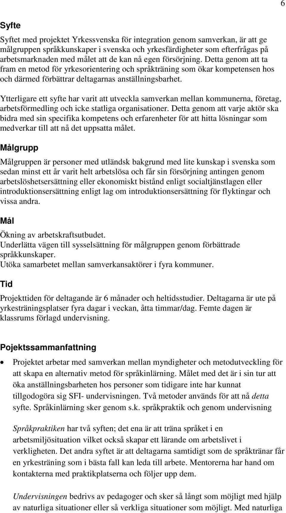 Ytterligare ett syfte har varit att utveckla samverkan mellan kommunerna, företag, arbetsförmedling och icke statliga organisationer.