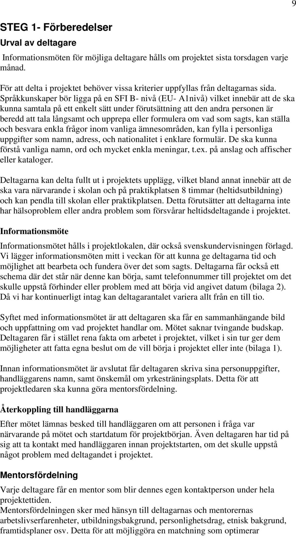 Språkkunskaper bör ligga på en SFI B- nivå (EU- A1nivå) vilket innebär att de ska kunna samtala på ett enkelt sätt under förutsättning att den andra personen är beredd att tala långsamt och upprepa