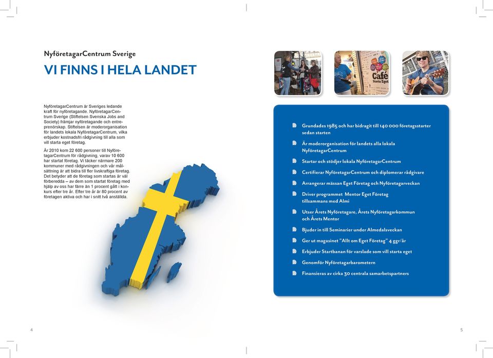 Stiftelsen är moderorganisation för landets lokala NyföretagarCentrum, vilka erbjuder kostnadsfri rådgivning till alla som vill starta eget företag.