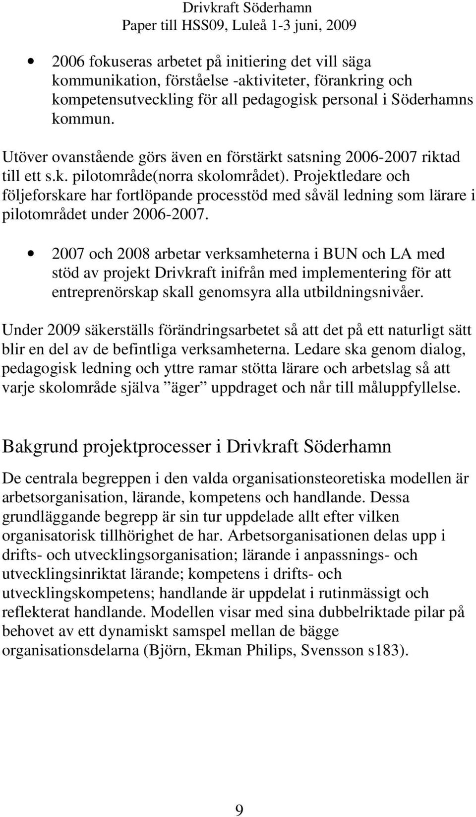 Projektledare och följeforskare har fortlöpande processtöd med såväl ledning som lärare i pilotområdet under 2006-2007.