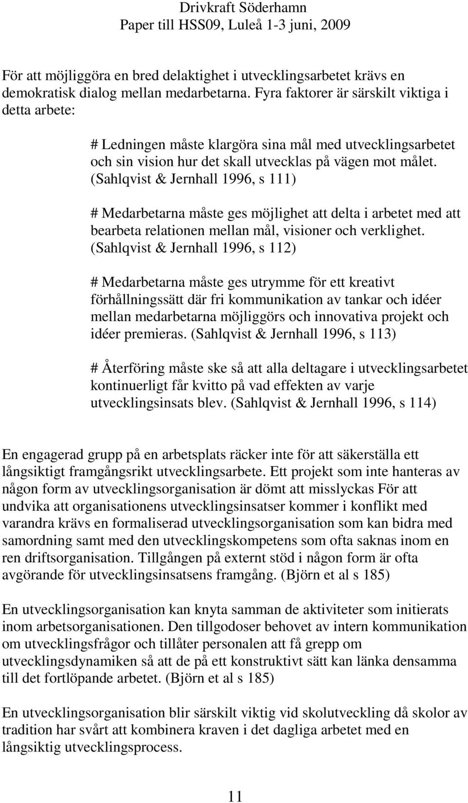 (Sahlqvist & Jernhall 1996, s 111) # Medarbetarna måste ges möjlighet att delta i arbetet med att bearbeta relationen mellan mål, visioner och verklighet.