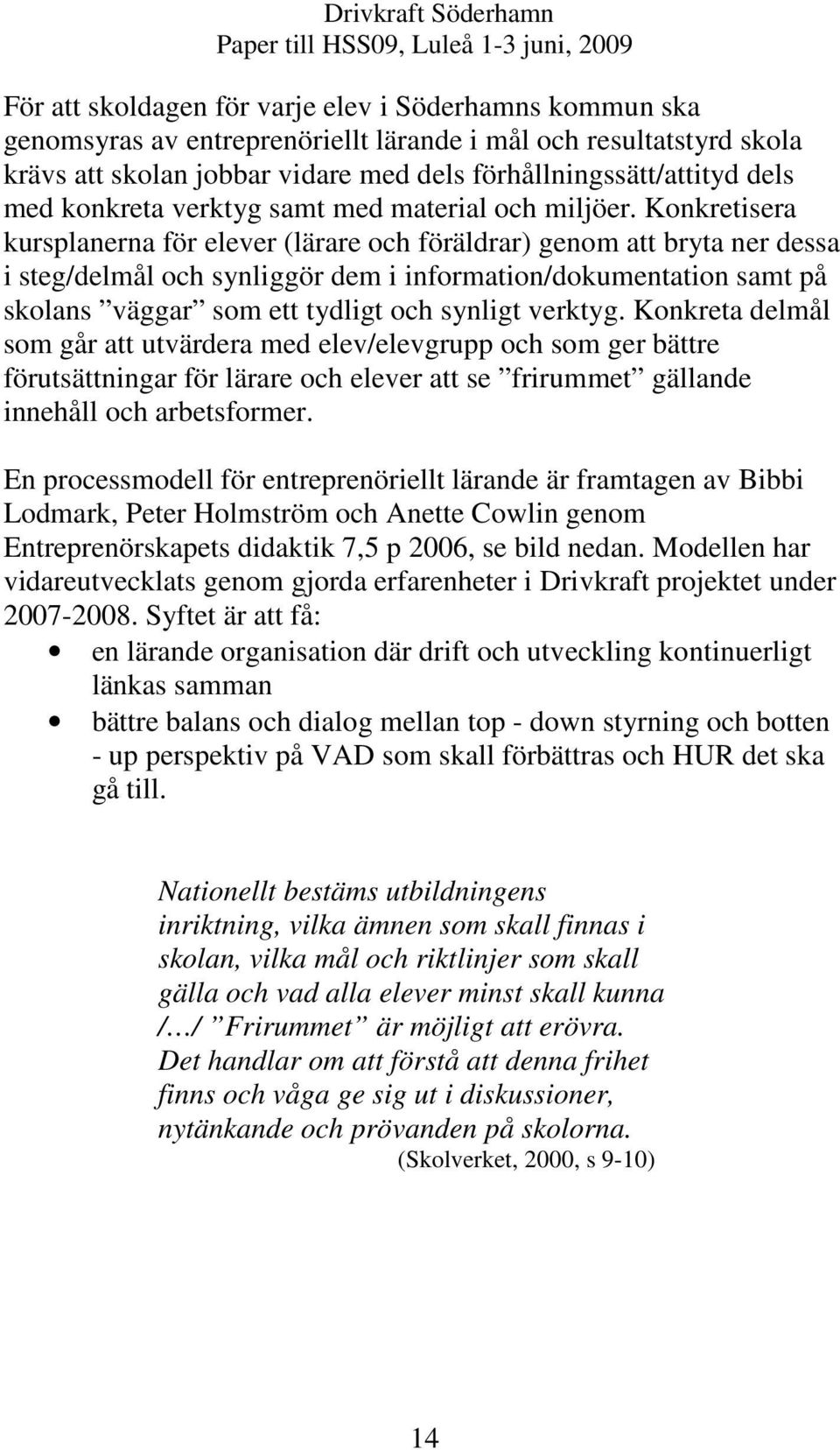 Konkretisera kursplanerna för elever (lärare och föräldrar) genom att bryta ner dessa i steg/delmål och synliggör dem i information/dokumentation samt på skolans väggar som ett tydligt och synligt