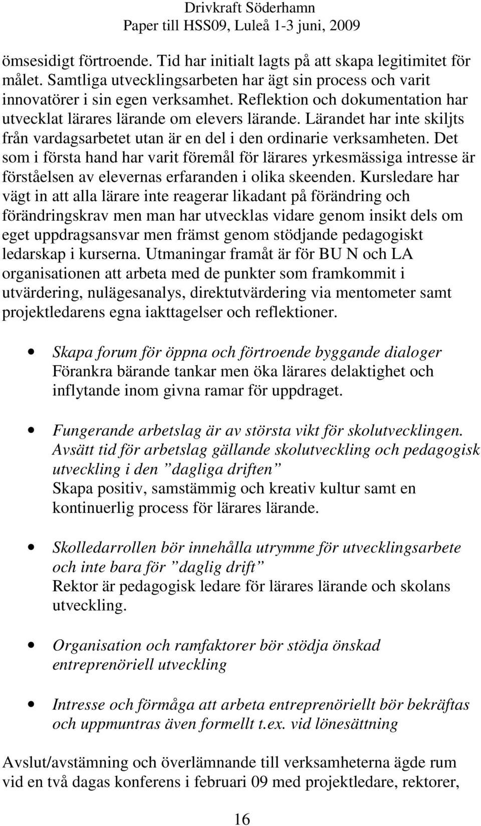 Det som i första hand har varit föremål för lärares yrkesmässiga intresse är förståelsen av elevernas erfaranden i olika skeenden.