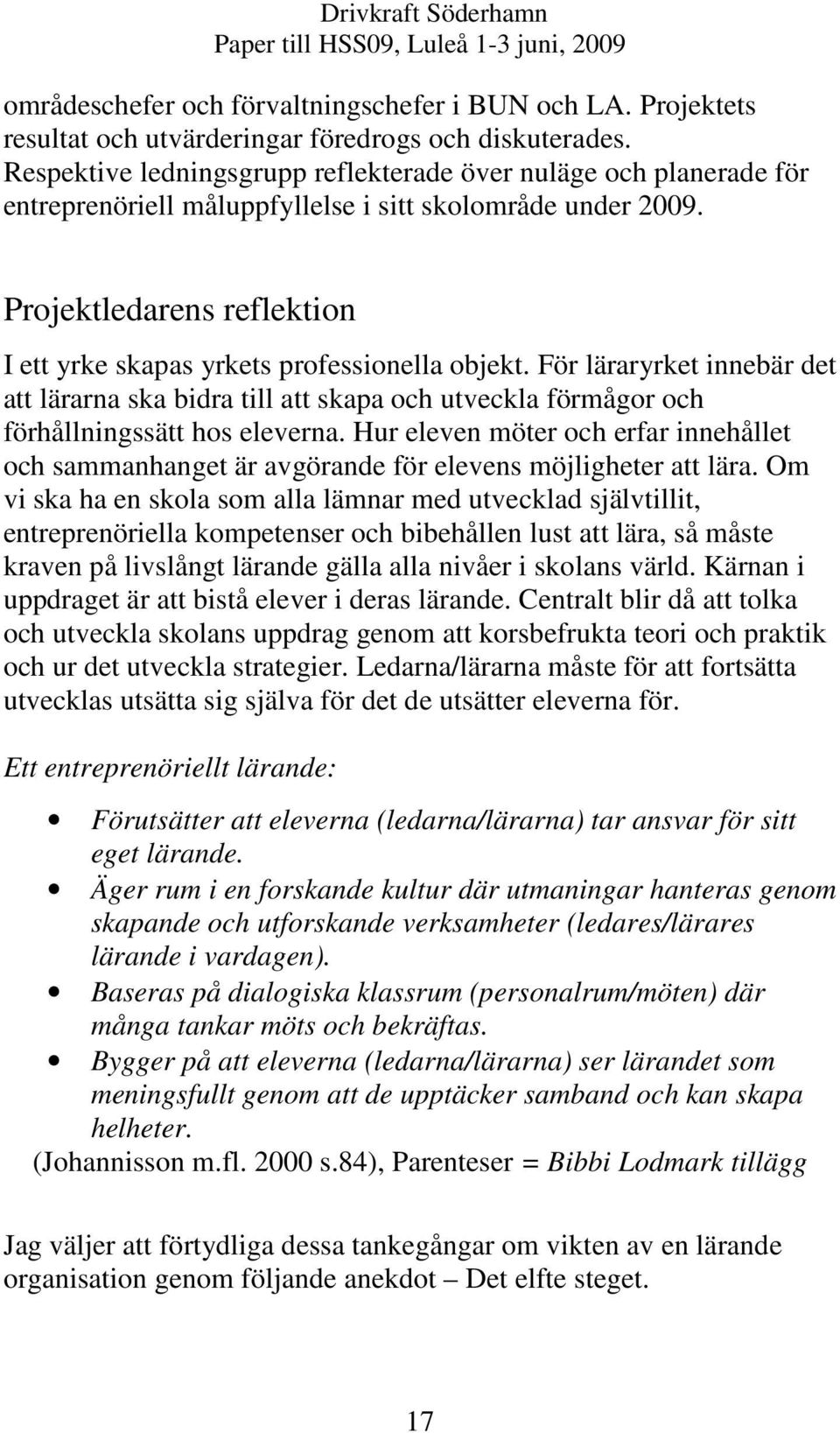 Projektledarens reflektion I ett yrke skapas yrkets professionella objekt. För läraryrket innebär det att lärarna ska bidra till att skapa och utveckla förmågor och förhållningssätt hos eleverna.