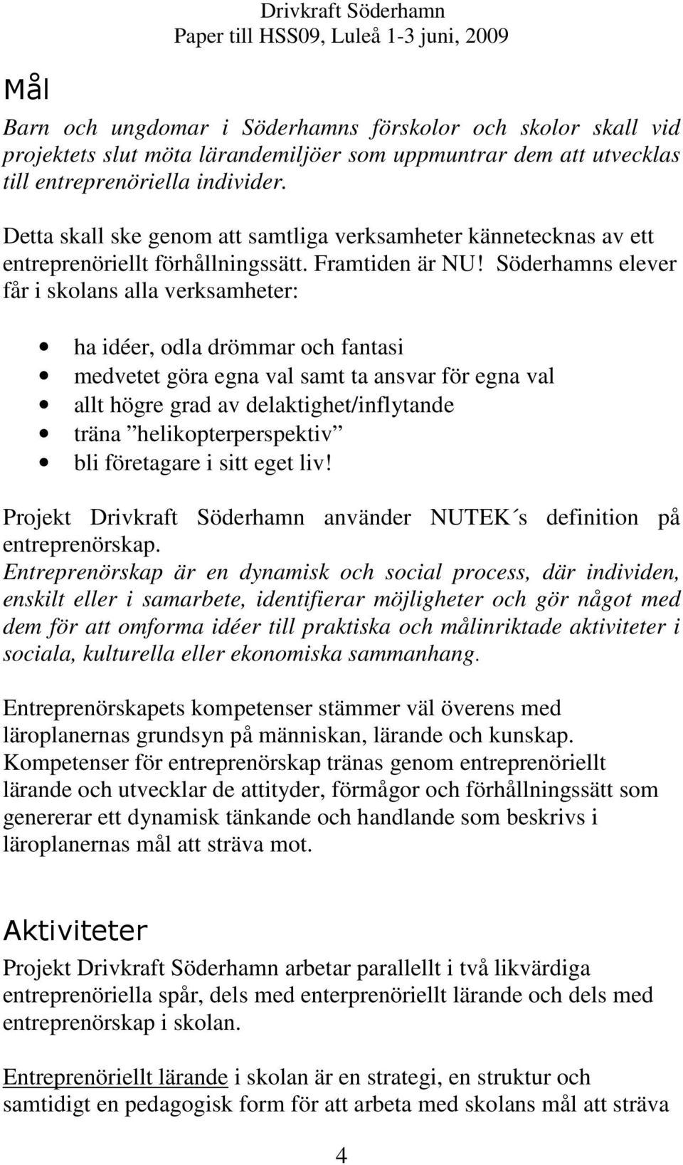 Söderhamns elever får i skolans alla verksamheter: ha idéer, odla drömmar och fantasi medvetet göra egna val samt ta ansvar för egna val allt högre grad av delaktighet/inflytande träna