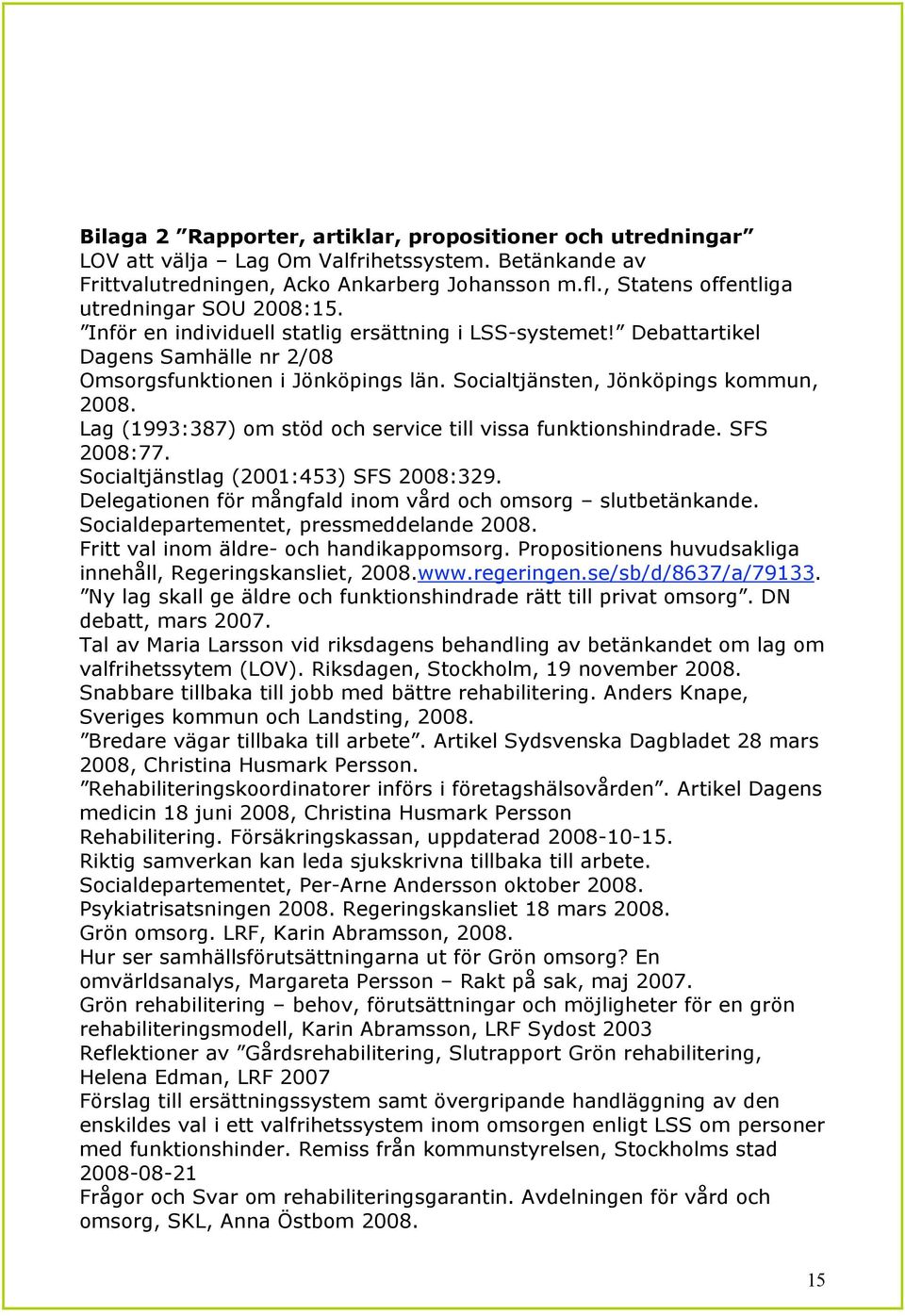 Socialtjänsten, Jönköpings kommun, 2008. Lag (1993:387) om stöd och service till vissa funktionshindrade. SFS 2008:77. Socialtjänstlag (2001:453) SFS 2008:329.