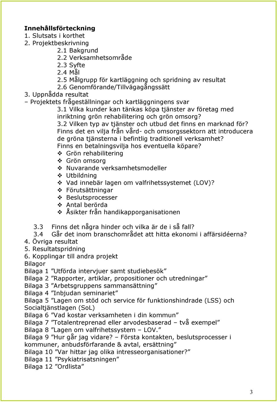 1 Vilka kunder kan tänkas köpa tjänster av företag med inriktning grön rehabilitering och grön omsorg? 3.2 Vilken typ av tjänster och utbud det finns en marknad för?