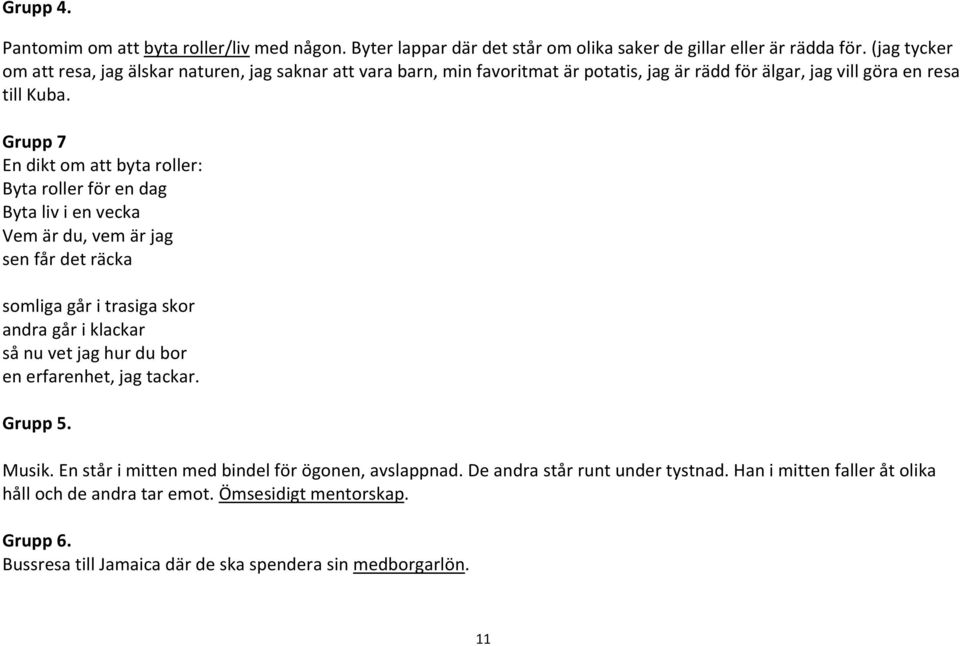 Grupp 7 En dikt om att byta roller: Byta roller för en dag Byta liv i en vecka Vem är du, vem är jag sen får det räcka somliga går i trasiga skor andra går i klackar så nu vet jag hur du