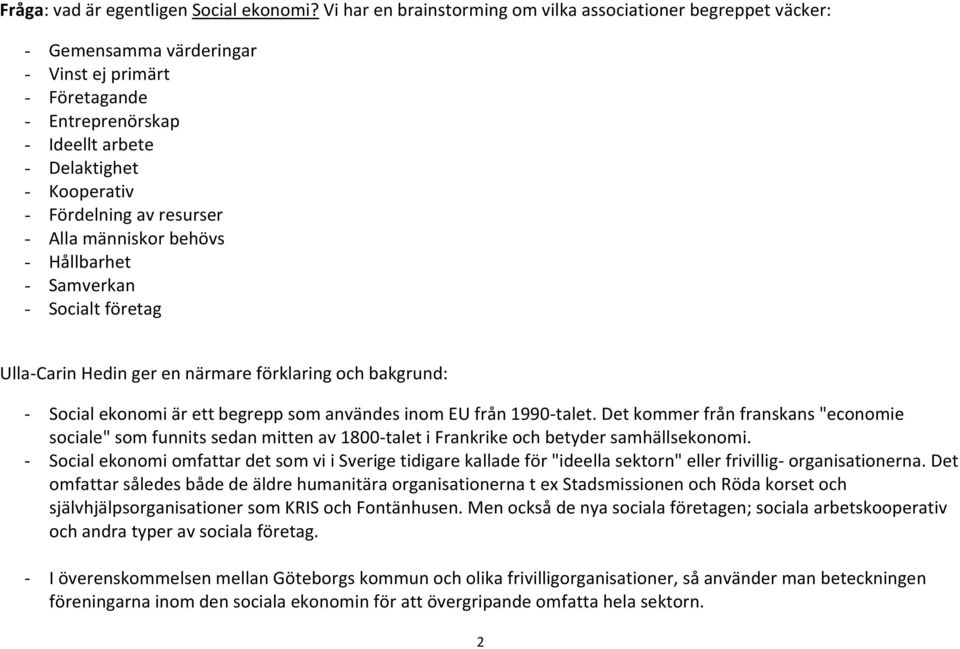 av resurser - Alla människor behövs - Hållbarhet - Samverkan - Socialt företag Ulla-Carin Hedin ger en närmare förklaring och bakgrund: - Social ekonomi är ett begrepp som användes inom EU från