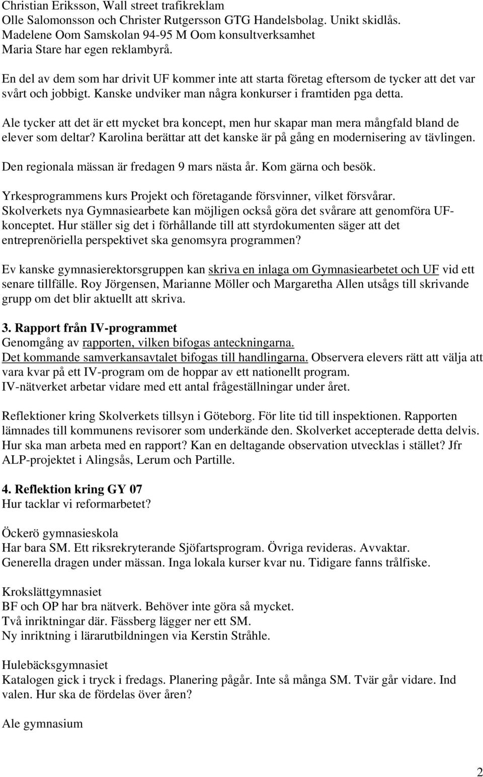 Kanske undviker man några konkurser i framtiden pga detta. Ale tycker att det är ett mycket bra koncept, men hur skapar man mera mångfald bland de elever som deltar?